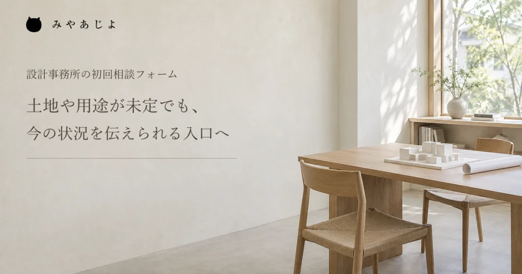 土地や用途が未定でも今の状況を伝えられる入口へ、設計事務所の相談スペース