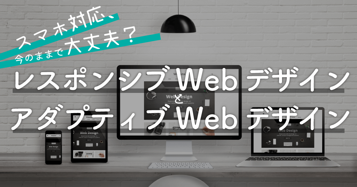 スマホ対応、今のままで大丈夫？レスポンシブWebデザインとアダプティブWebデザイン