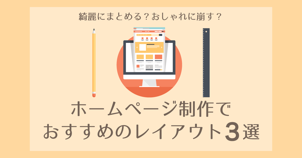 綺麗にまとめる？おしゃれに崩す？ホームページ制作でおすすめのレイアウト3選