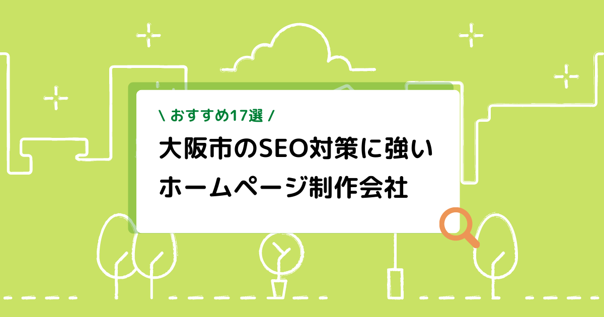 【おすすめ17選】大阪市のSEO対策に強いホームページ制作会社！選び方のポイントも紹介